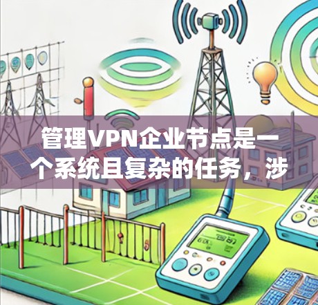 管理VPN企业节点是一个系统且复杂的任务,涉及多个方面的配置和维护。以下是一个有条理的步骤指南,帮助您有效管理和维护企业VPN节点 管理VPN企业节点是一个系统且复杂的任务,涉及多个方面的配置和维护。以下是一个有条理的步骤指南,帮助您有效管理和维护企业VPN节点