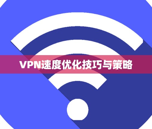 VPN速度优化技巧与策略 VPN速度优化技巧与策略