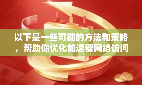 以下是一些可能的方法和策略，帮助你优化加速器网络访问