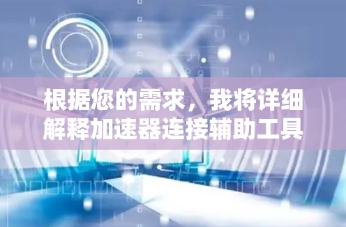根据您的需求，我将详细解释加速器连接辅助工具，并提供解决问题的方法。以下是分步骤的解释