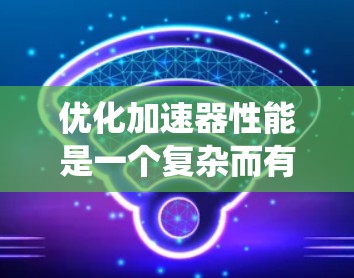 优化加速器性能是一个复杂而有趣的工程挑战，涉及多个方面的调整和优化。以下是一个有条理的优化步骤指南，帮助您系统地提升加速器的性能