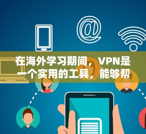 在海外学习期间，VPN是一个实用的工具，能够帮助解决多种网络问题。以下是VPN在海外学习中的主要用途及注意事项