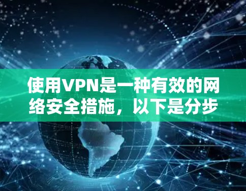 使用VPN是一种有效的网络安全措施,以下是分步骤的指南,帮助您安全地设置和使用VPN 使用VPN是一种有效的网络安全措施,以下是分步骤的指南,帮助您安全地设置和使用VPN