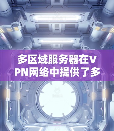 多区域服务器在VPN网络中提供了多种优势,以下是对多区域服务器的详细分析和总结 多区域服务器在VPN网络中提供了多种优势,以下是对多区域服务器的详细分析和总结