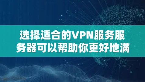 选择适合的VPN服务服务器可以帮助你更好地满足需求,提升隐私保护和使用体验。以下是一个基于综合考虑因素的选择指南 选择适合的VPN服务服务器可以帮助你更好地满足需求,提升隐私保护和使用体验。以下是一个基于综合考虑因素的选择指南