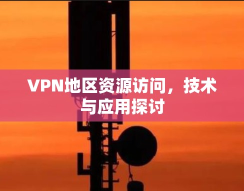 VPN地区资源访问,技术与应用探讨 VPN地区资源访问,技术与应用探讨