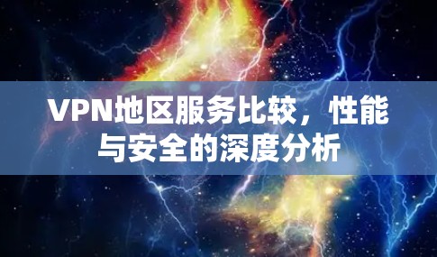 VPN地区服务比较，性能与安全的深度分析