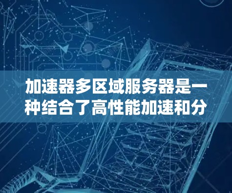 加速器多区域服务器是一种结合了高性能加速和分布式数据管理的解决方案,旨在提升用户体验和系统性能。以下是对加速器多区域服务器的详细分析 加速器多区域服务器是一种结合了高性能加速和分布式数据管理的解决方案,旨在提升用户体验和系统性能。以下是对加速器多区域服务器的详细分析