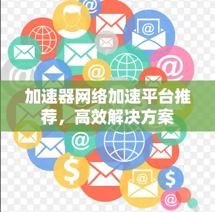 加速器网络加速平台推荐，高效解决方案