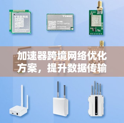 加速器跨境网络优化方案，提升数据传输效率的创新应用