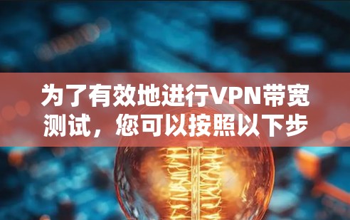 为了有效地进行VPN带宽测试，您可以按照以下步骤操作