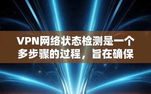 VPN网络状态检测是一个多步骤的过程，旨在确保VPN网络的稳定性和安全性。以下是对这一过程的详细分步说明