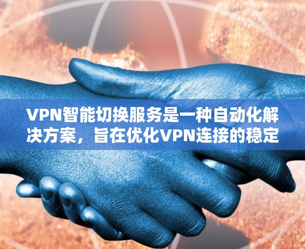 VPN智能切换服务是一种自动化解决方案，旨在优化VPN连接的稳定性和可靠性，适应动态网络环境。以下是对该服务的详细分析和总结