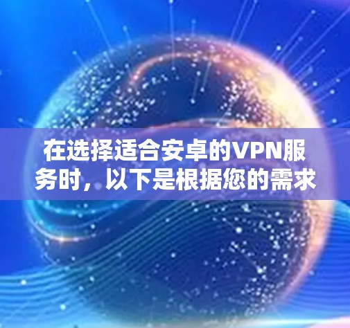 在选择适合安卓的VPN服务时，以下是根据您的需求整理的推荐和考虑因素