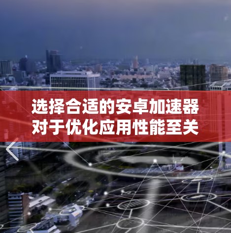 选择合适的安卓加速器对于优化应用性能至关重要。以下是对不同加速器的总结和推荐
