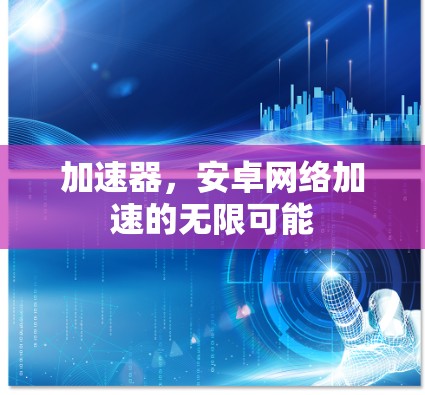 加速器，安卓网络加速的无限可能