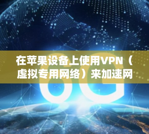 在苹果设备上使用VPN（虚拟专用网络）来加速网络速度，主要是为了保护隐私、绕过地区限制或访问受限的资源。以下是使用VPN在苹果设备上加速网络的步骤和建议