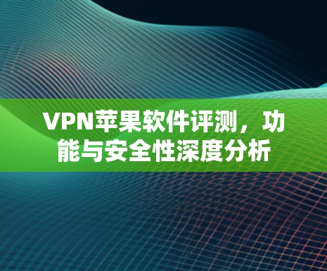 VPN苹果软件评测，功能与安全性深度分析