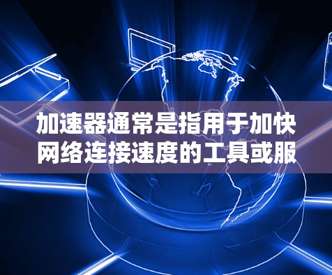 加速器通常是指用于加快网络连接速度的工具或服务，常见于网络优化领域。对于苹果设备（如iPhone、iPad或Mac）如果你想通过加速器来提升网络速度，可以考虑以下几种方法