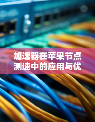加速器在苹果节点测速中的应用与优化