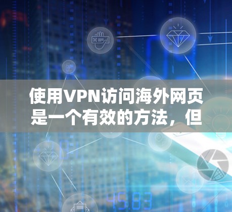 使用VPN访问海外网页是一个有效的方法，但需要注意以下几点