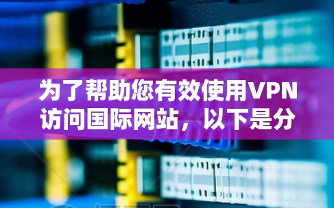 为了帮助您有效使用VPN访问国际网站，以下是分步骤的指南