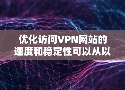 优化访问VPN网站的速度和稳定性可以从以下几个方面入手，帮助您获得更好的使用体验