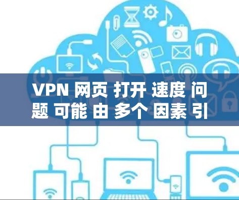 VPN 网页 打开 速度 问题 可能 由 多个 因素 引起。以下 是 解决 该 问题 的 可行 方法