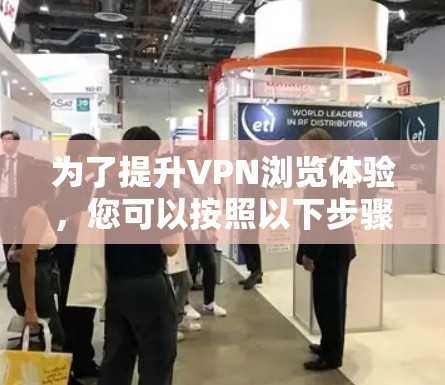 为了提升VPN浏览体验，您可以按照以下步骤进行