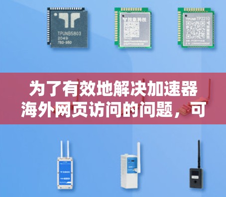为了有效地解决加速器海外网页访问的问题，可以按照以下步骤进行