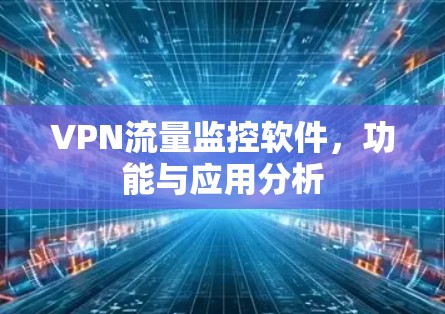 VPN流量监控软件，功能与应用分析