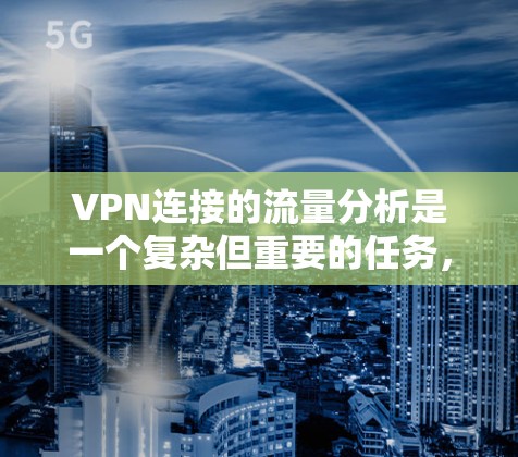 VPN连接的流量分析是一个复杂但重要的任务，涉及网络安全、流量监控和数据分析等多个方面。以下是对VPN流量分析的详细总结和建议