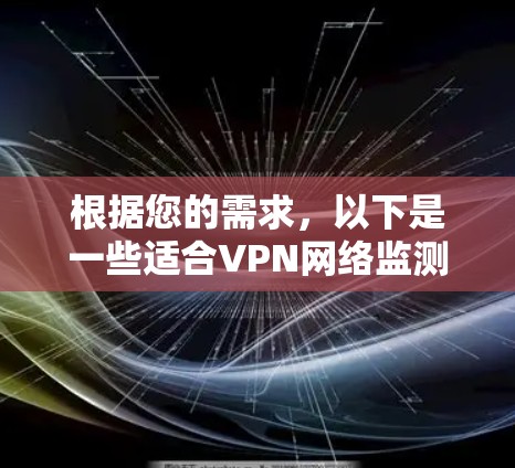 根据您的需求，以下是一些适合VPN网络监测的工具的推荐和评估