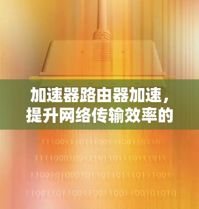 加速器路由器加速，提升网络传输效率的关键技术