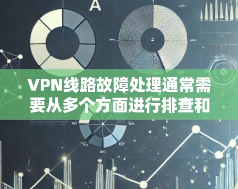 VPN线路故障处理通常需要从多个方面进行排查和解决。以下是一些常见的故障处理步骤和建议