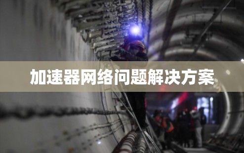 加速器网络问题解决方案 加速器网络问题解决方案