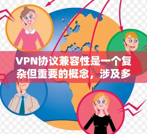 VPN协议兼容性是一个复杂但重要的概念，涉及多个方面的考量。以下是对VPN协议兼容性的详细分析和总结