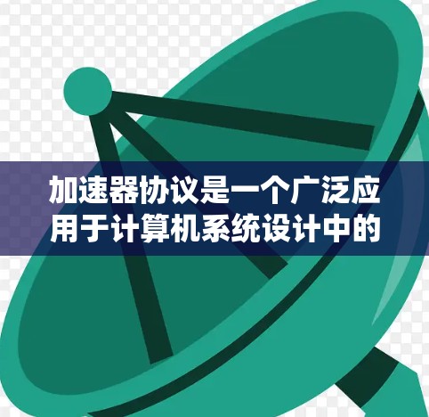 加速器协议是一个广泛应用于计算机系统设计中的概念，旨在优化数据处理和资源管理。以下是对不同加速器协议的详细分析