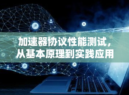 加速器协议性能测试，从基本原理到实践应用