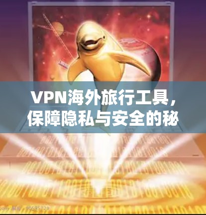 VPN海外旅行工具，保障隐私与安全的秘密武器