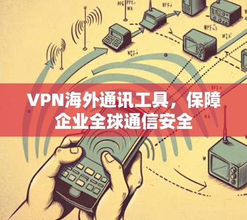 VPN海外通讯工具，保障企业全球通信安全