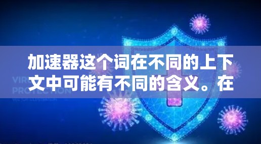 加速器这个词在不同的上下文中可能有不同的含义。在海外旅行的背景下，可能指的是一些帮助旅行者更高效或更便利的工具或技术。以下是一些可能的解释和相关工具