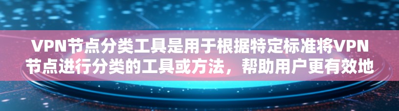 VPN节点分类工具是用于根据特定标准将VPN节点进行分类的工具或方法，帮助用户更有效地管理和优化VPN网络。以下是对该工具的分类及其实施方法的详细总结
