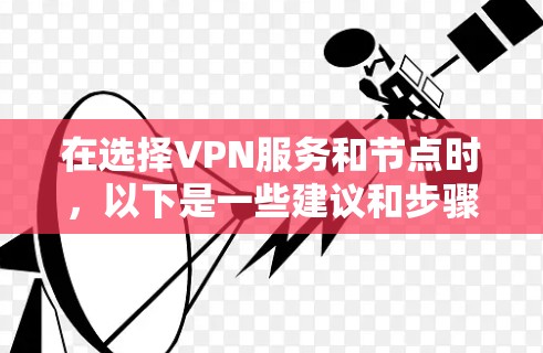 在选择VPN服务和节点时，以下是一些建议和步骤，帮助你做出明智的决定