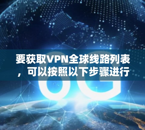 要获取VPN全球线路列表，可以按照以下步骤进行