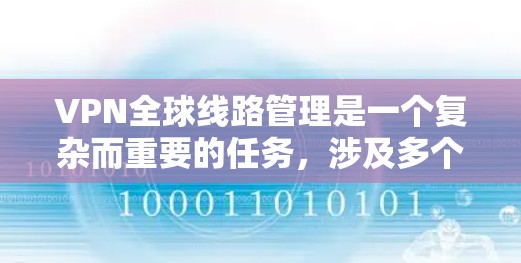 VPN全球线路管理是一个复杂而重要的任务，涉及多个方面的规划和实施。以下是对VPN全球线路管理的详细分步说明