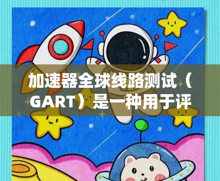 加速器全球线路测试（GART）是一种用于评估加速器性能的重要测试方法，旨在监测加速器在运行时的关键性能参数，帮助实验室优化加速器性能并提高数据质量。以下是对GART的系统理解和总结