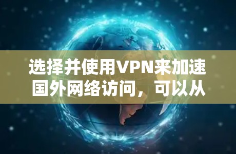 选择并使用VPN来加速国外网络访问，可以从以下几个方面进行分析和决策