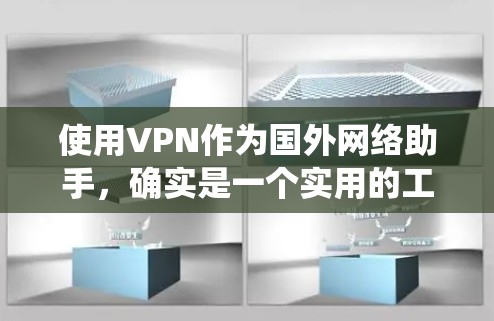 使用VPN作为国外网络助手，确实是一个实用的工具，可以帮助用户绕过网络限制，访问受限的内容，并保护隐私。以下是使用VPN的分步指南