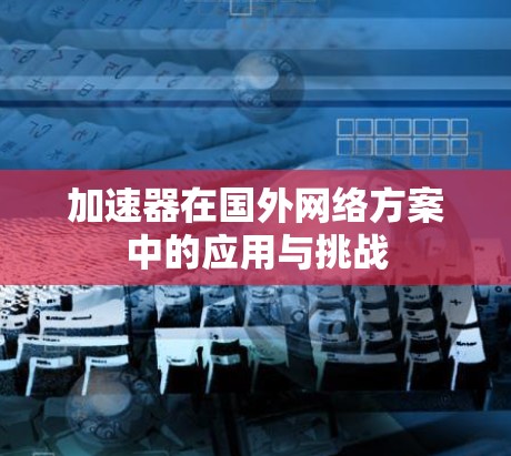 加速器在国外网络方案中的应用与挑战